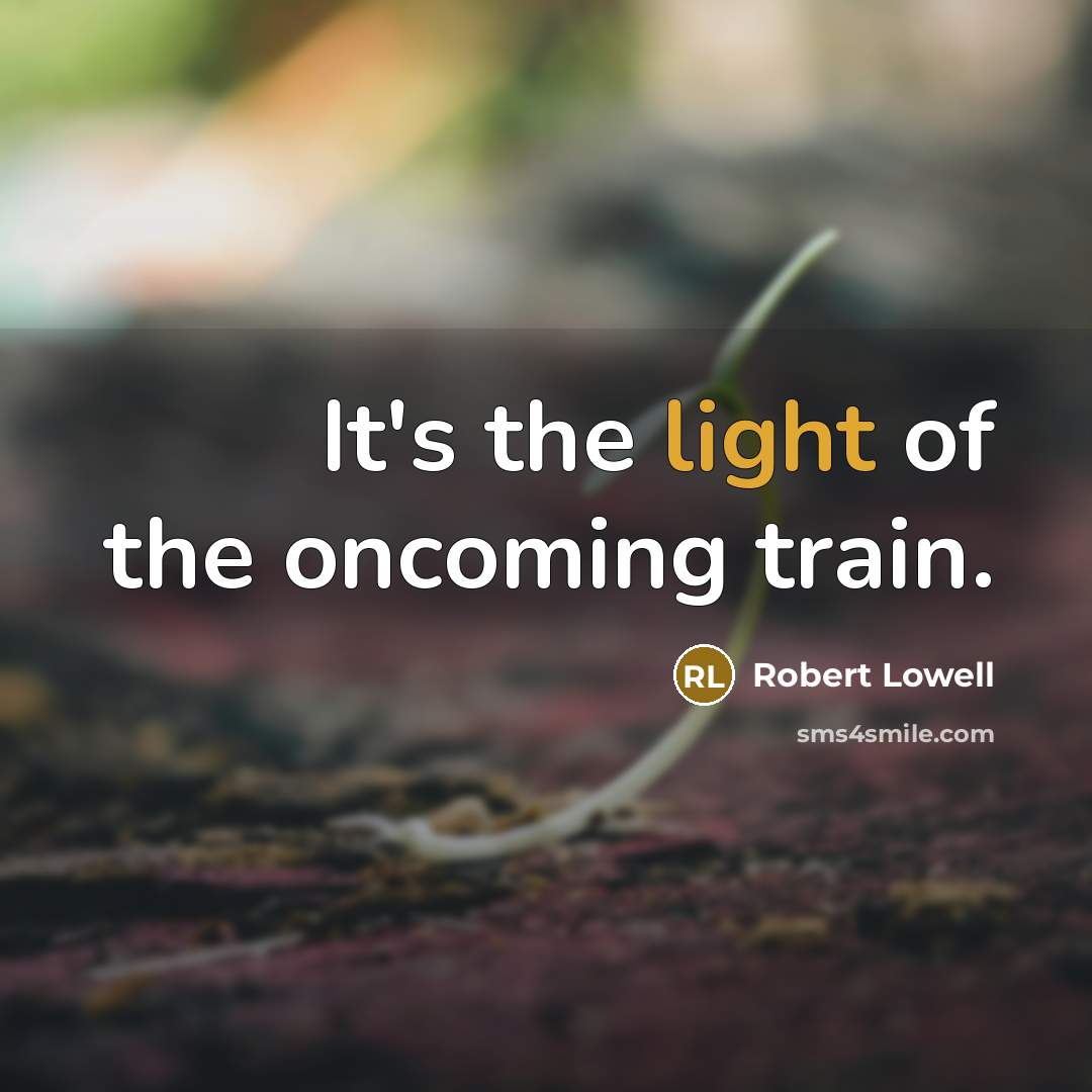 “It's the light of the oncoming train.…” quote by Robert Lowell