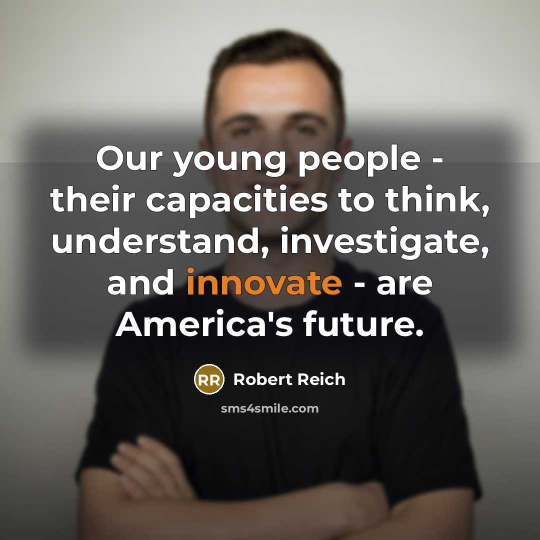 “Our young people - their capacities to think, understand, investigate,…” quote by Robert Reich