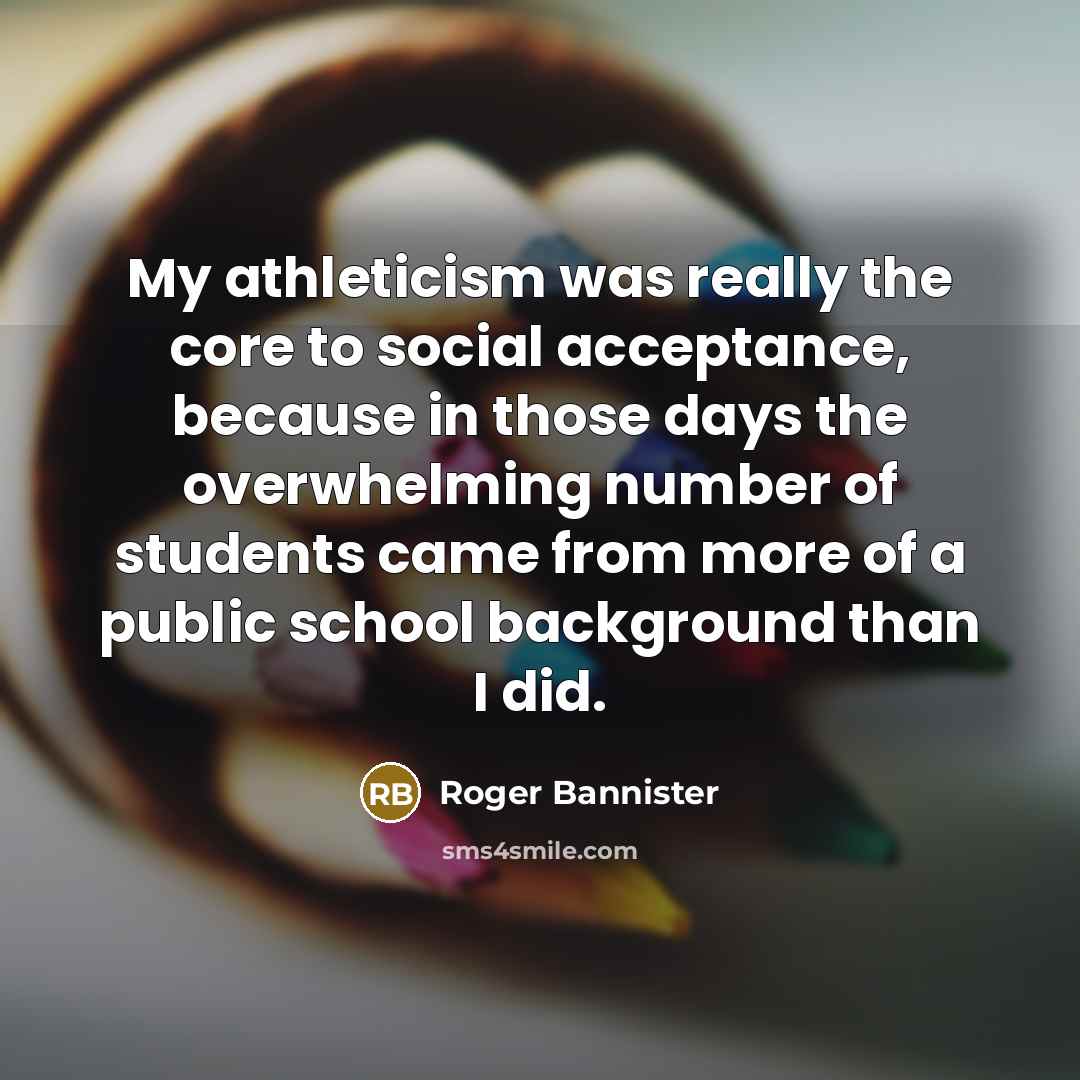 “My athleticism was really the core to social acceptance, because…” quote by Roger Bannister