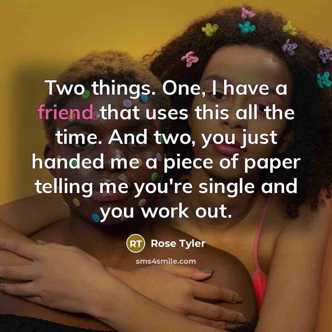 “Two things. One, I have a friend that uses this…” quote by Rose Tyler
