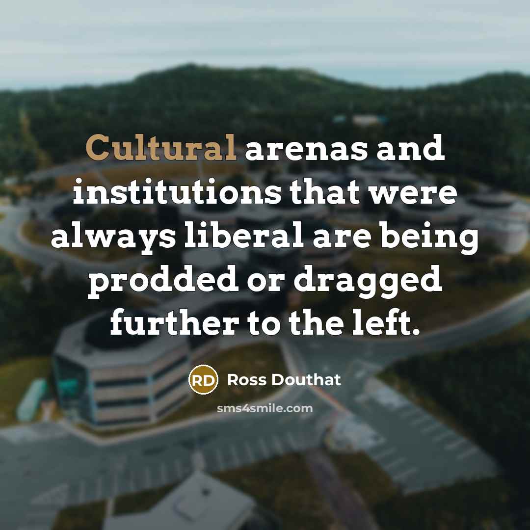 “Cultural arenas and institutions that were always liberal are being…” quote by Ross Douthat