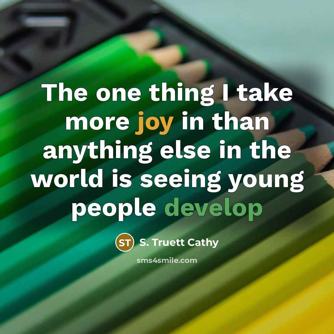 “The one thing I take more joy in than anything else in the world is seeing young people develop” quote by S. Truett Cathy
