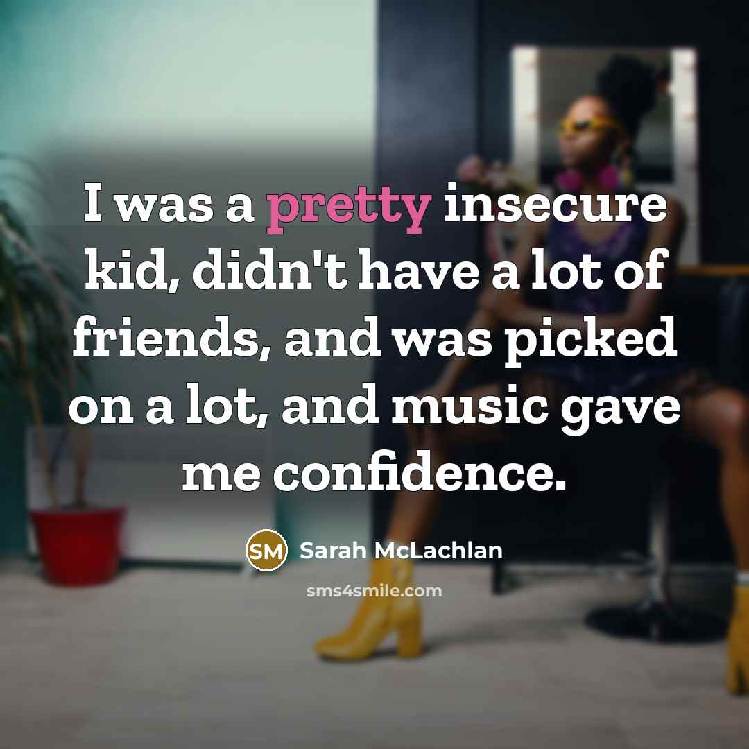“I was a pretty insecure kid, didn't have a lot…” quote by Sarah McLachlan