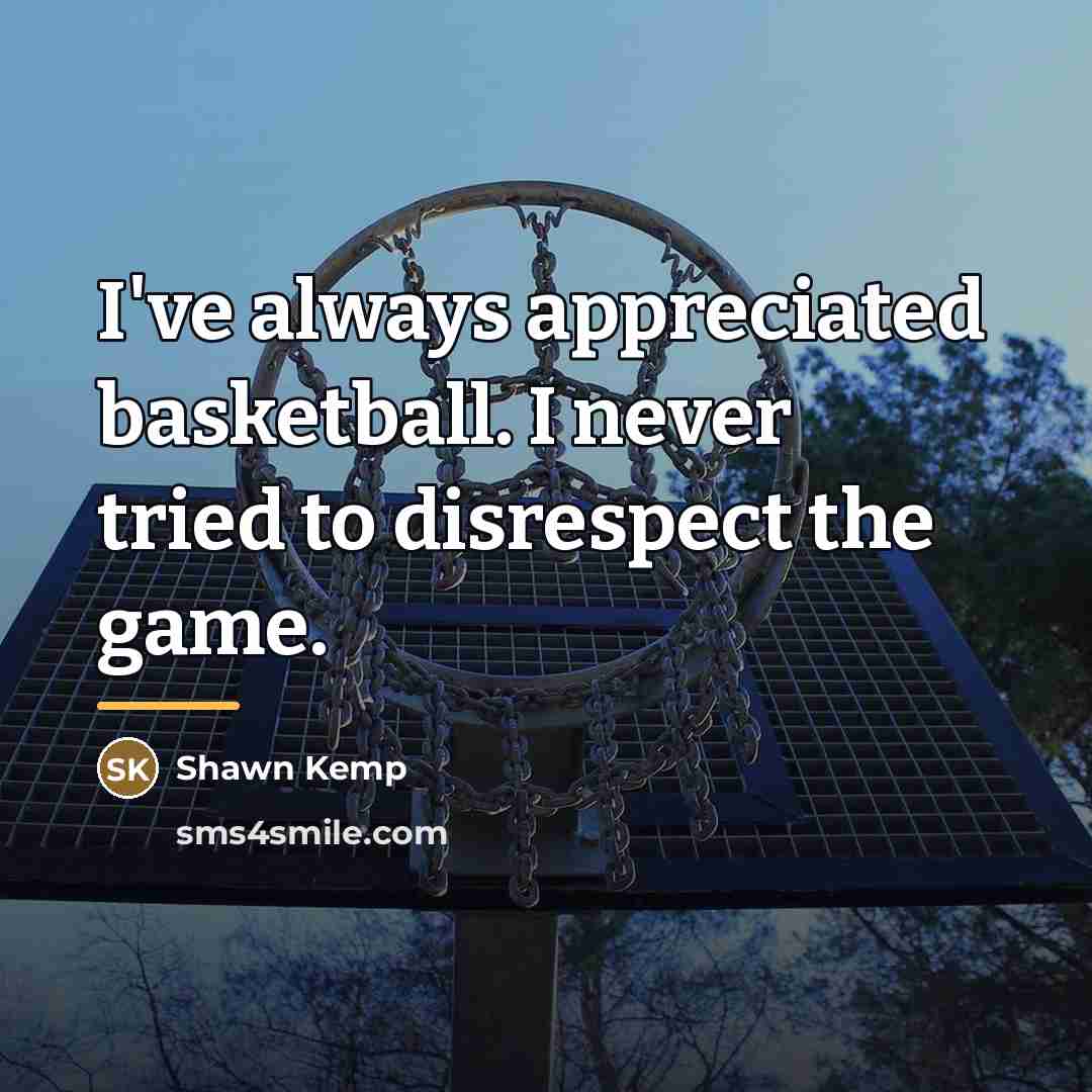 “I've always appreciated basketball. I never tried to disrespect the…” quote by Shawn Kemp