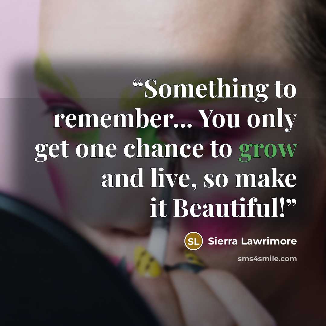 “Something to remember... You only get one chance to grow and live, so make it Beautiful!” quote by Sierra Lawrimore