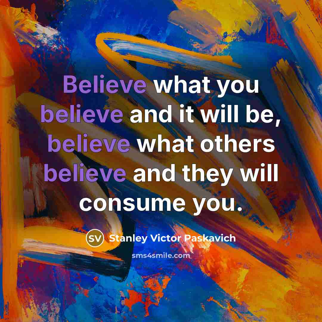 “Believe what you believe and it will be, believe what…” quote by Stanley Victor Paskavich