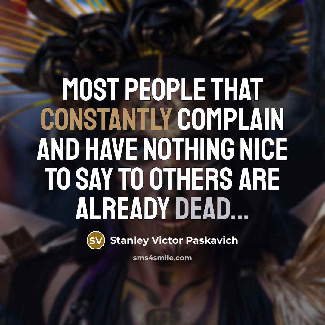 “Most people that constantly complain and have nothing nice to say to others are already dead...” quote by Stanley Victor Paskavich