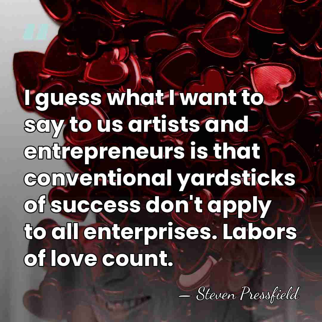I guess what I want to say to us artists and entrepreneurs&hellip; - Steven Pressfield