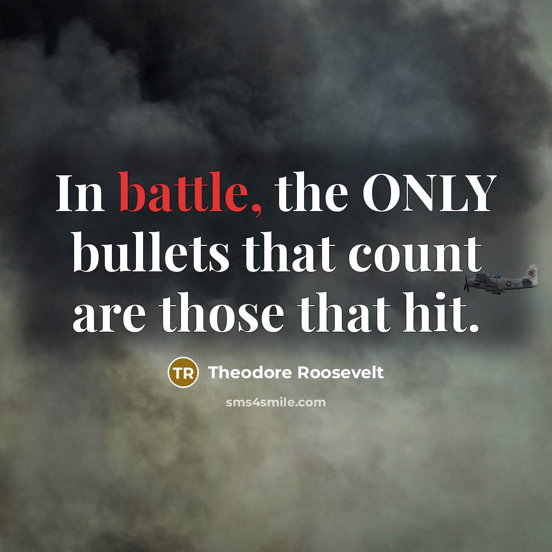 “In battle, the ONLY bullets that count are those that…” quote by Theodore Roosevelt