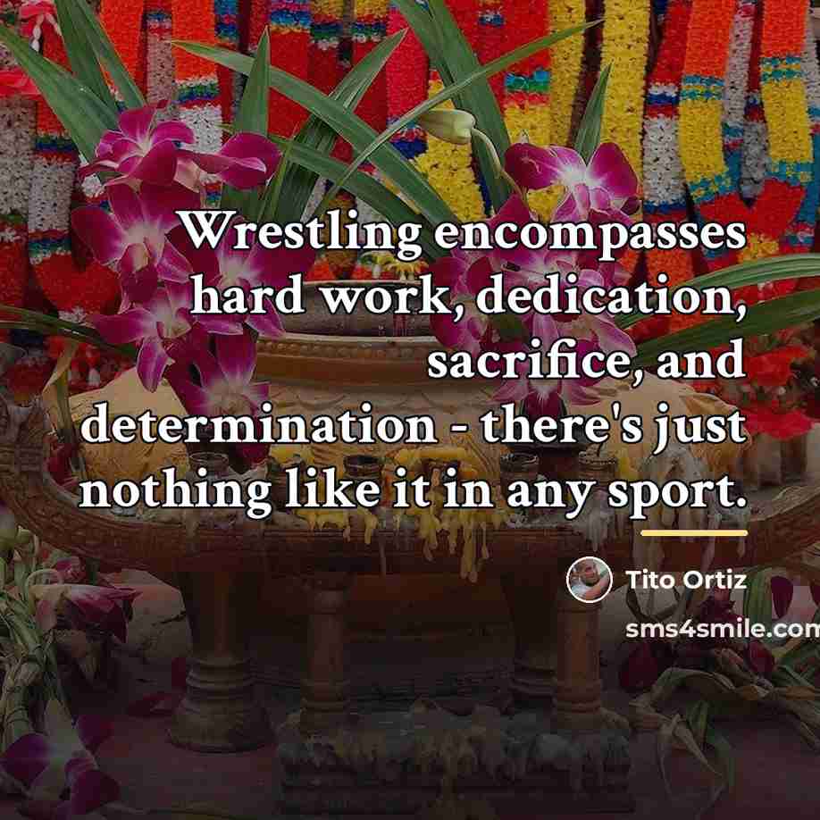 “Wrestling encompasses hard work, dedication, sacrifice, and determination - there's…” quote by Tito Ortiz