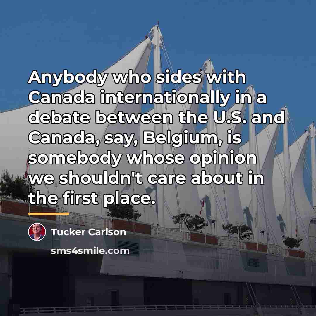 “Anybody who sides with Canada internationally in a debate between…” quote by Tucker Carlson