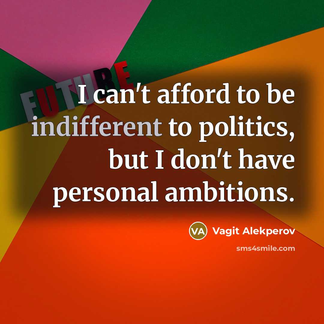 “I can't afford to be indifferent to politics, but I…” quote by Vagit Alekperov