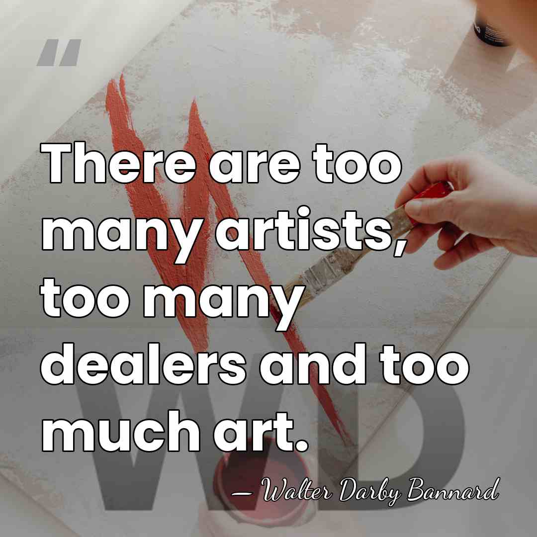There are too many artists, too many dealers and too much art. - Walter Darby Bannard