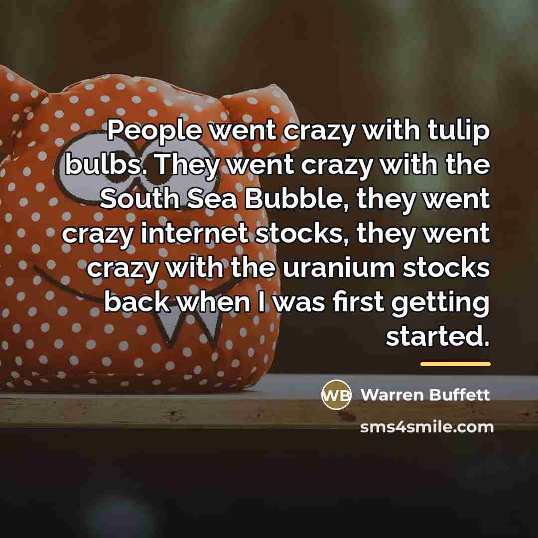 “People went crazy with tulip bulbs. They went crazy with…” quote by Warren Buffett