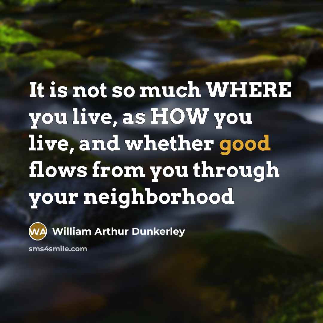 “It is not so much WHERE you live, as HOW…” quote by William Arthur Dunkerley