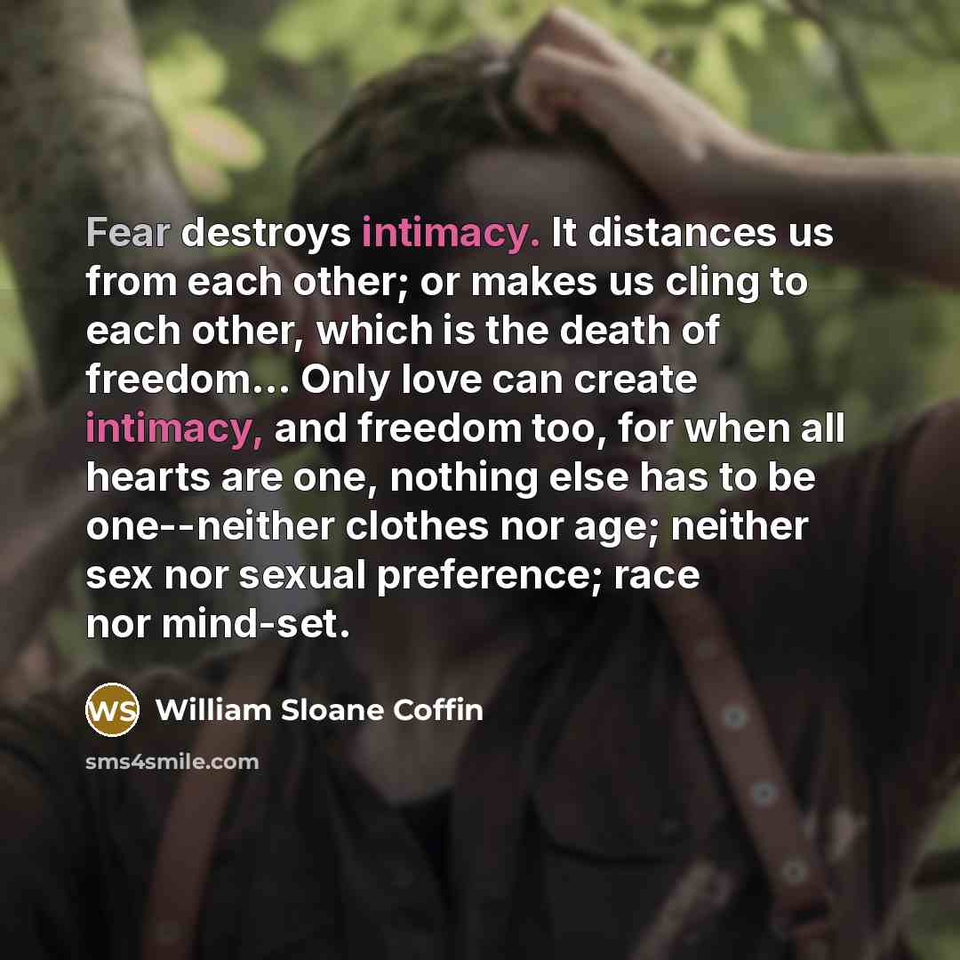 “Fear destroys intimacy. It distances us from each other; or…” quote by William Sloane Coffin