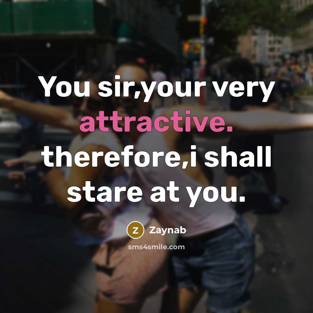 “You sir,your very attractive. therefore,i shall stare at you.” quote by Zaynab