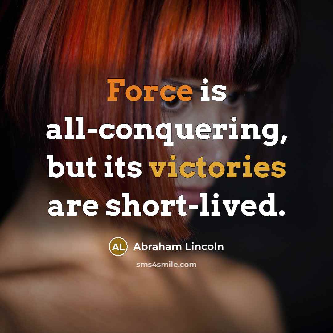 “Force is all-conquering, but its victories are short-lived.” quote by Abraham Lincoln