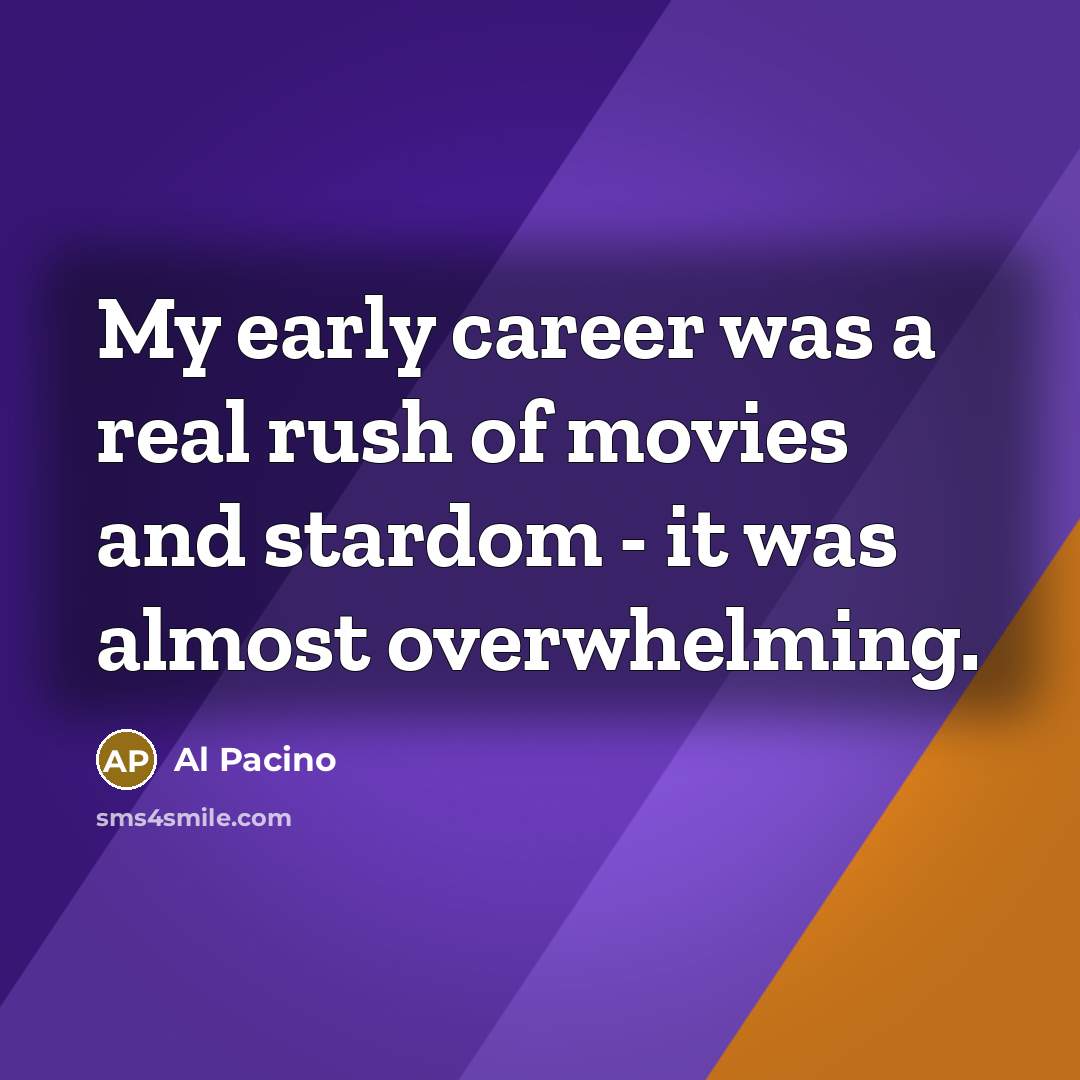 “My early career was a real rush of movies and…” quote by Al Pacino