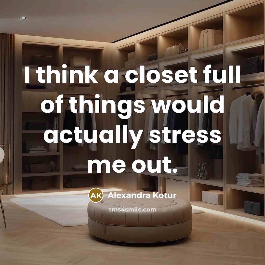 “I think a closet full of things would actually stress me out.” quote by Alexandra Kotur