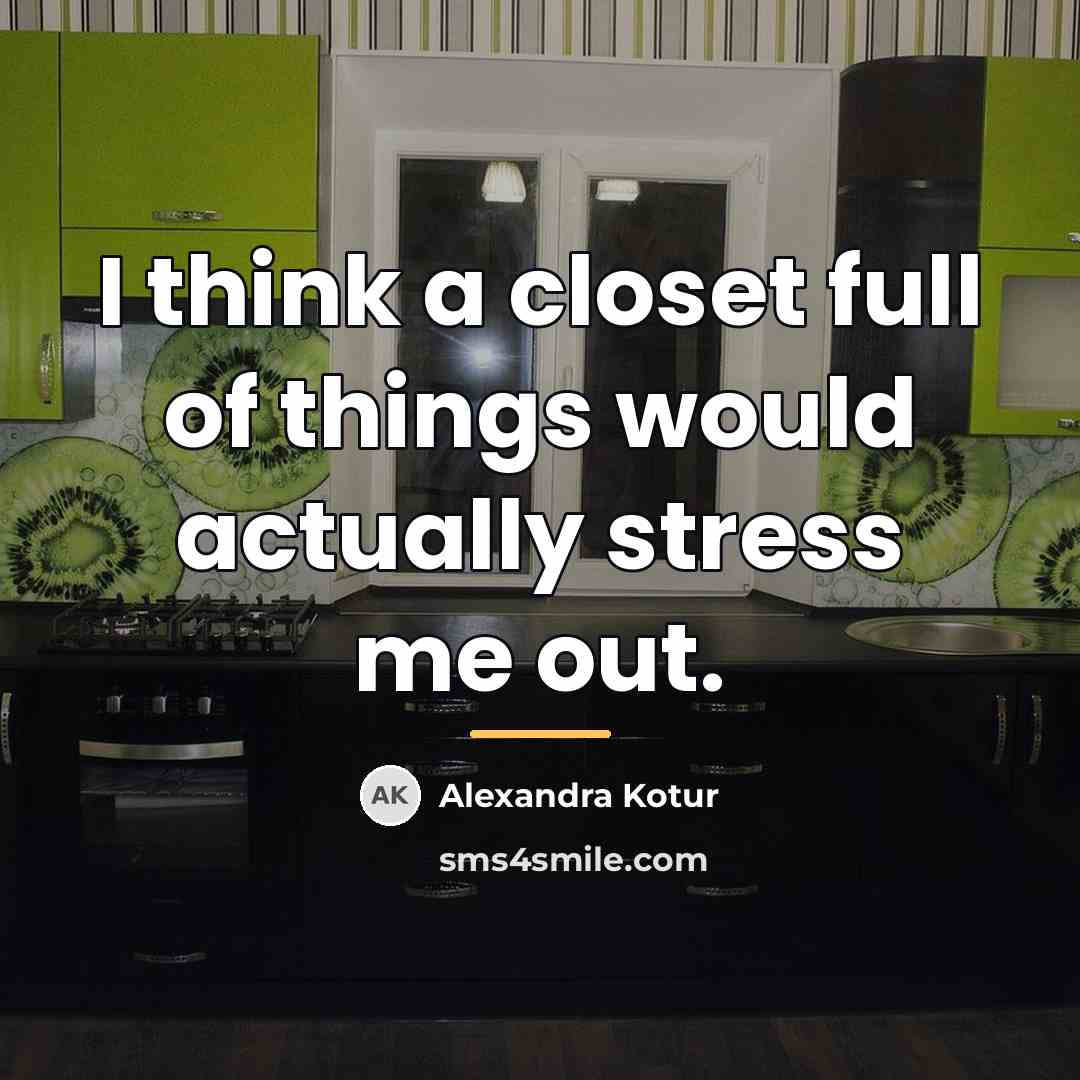“I think a closet full of things would actually stress…” quote by Alexandra Kotur