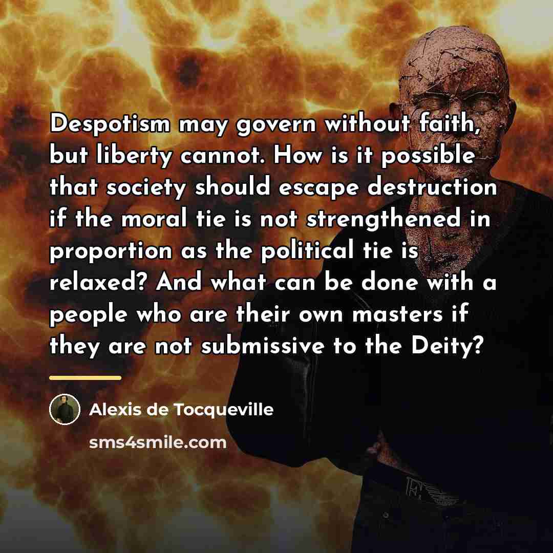 “Despotism may govern without faith, but liberty cannot. How is…” quote by Alexis de Tocqueville