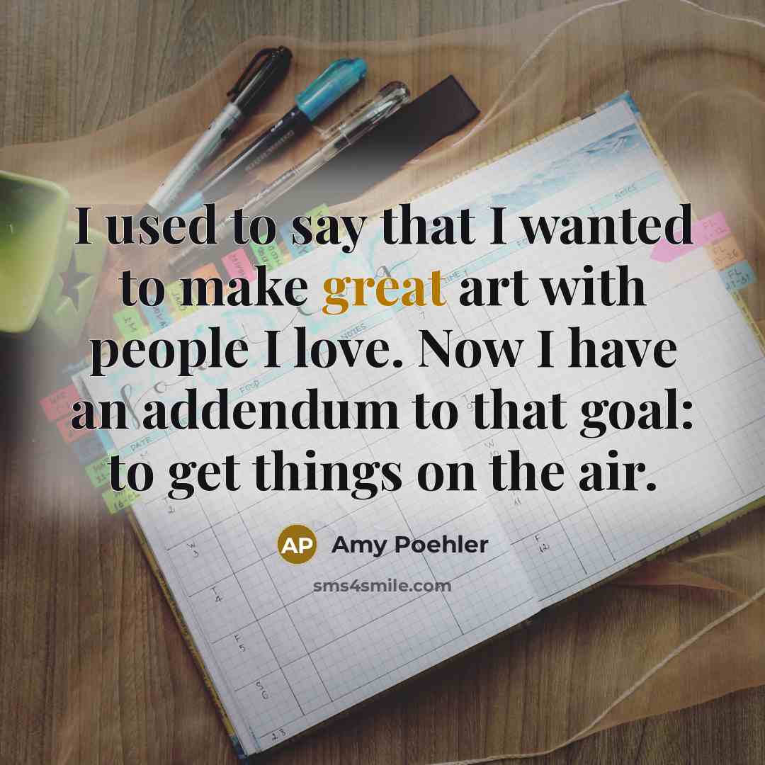 “I used to say that I wanted to make great…” quote by Amy Poehler