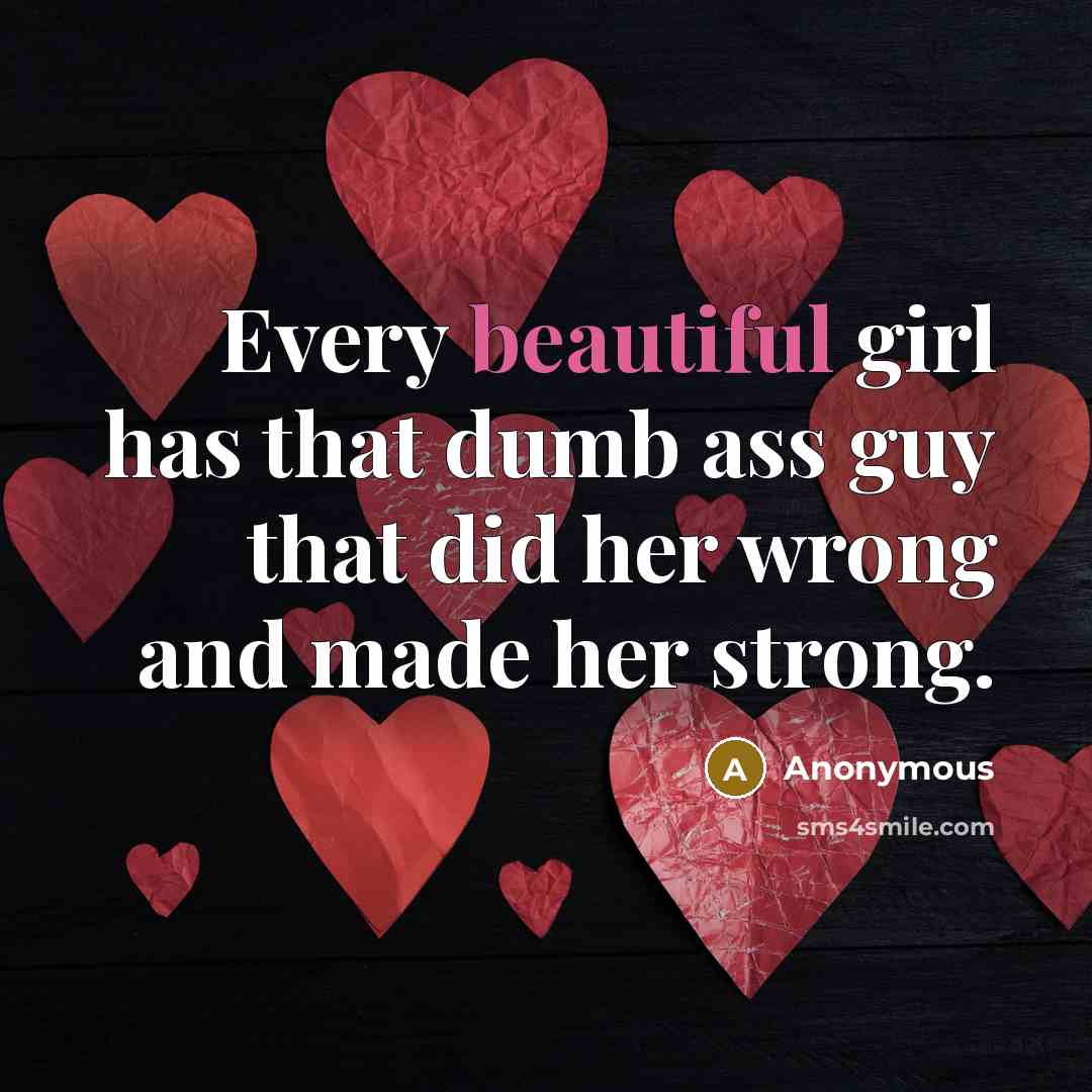“Every beautiful girl has that dumb ass guy that did…” quote by Anonymous