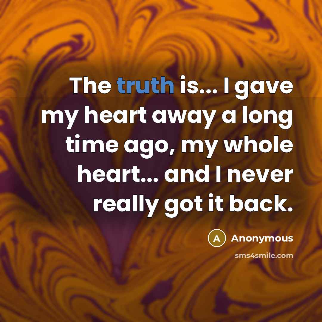 “The truth is... I gave my heart away a long…” quote by Anonymous
