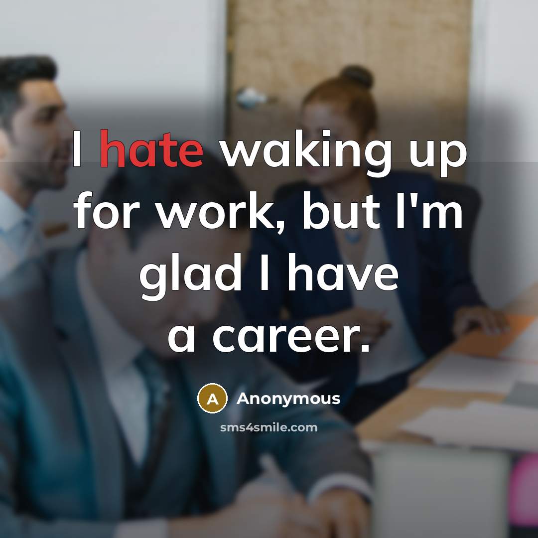 “I hate waking up for work, but I'm glad I…” quote by Anonymous