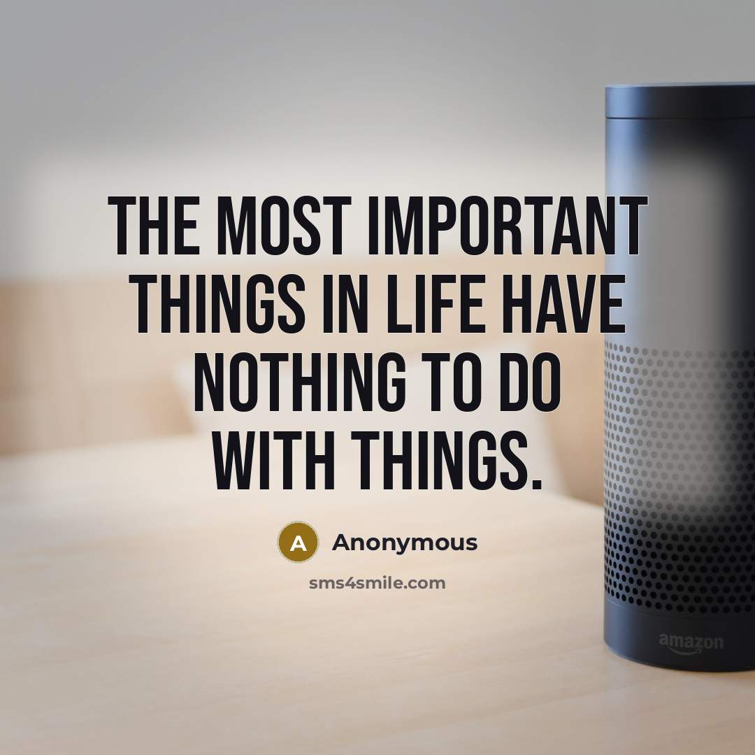 “The most important things in life have nothing to do…” quote by Anonymous