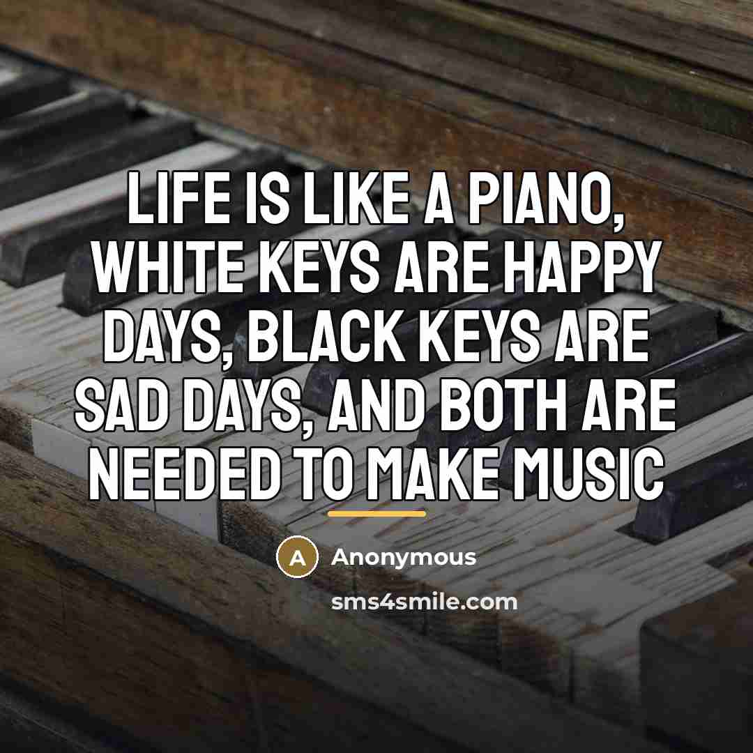 “Life is like a Piano, white keys are happy days,…” quote by Anonymous