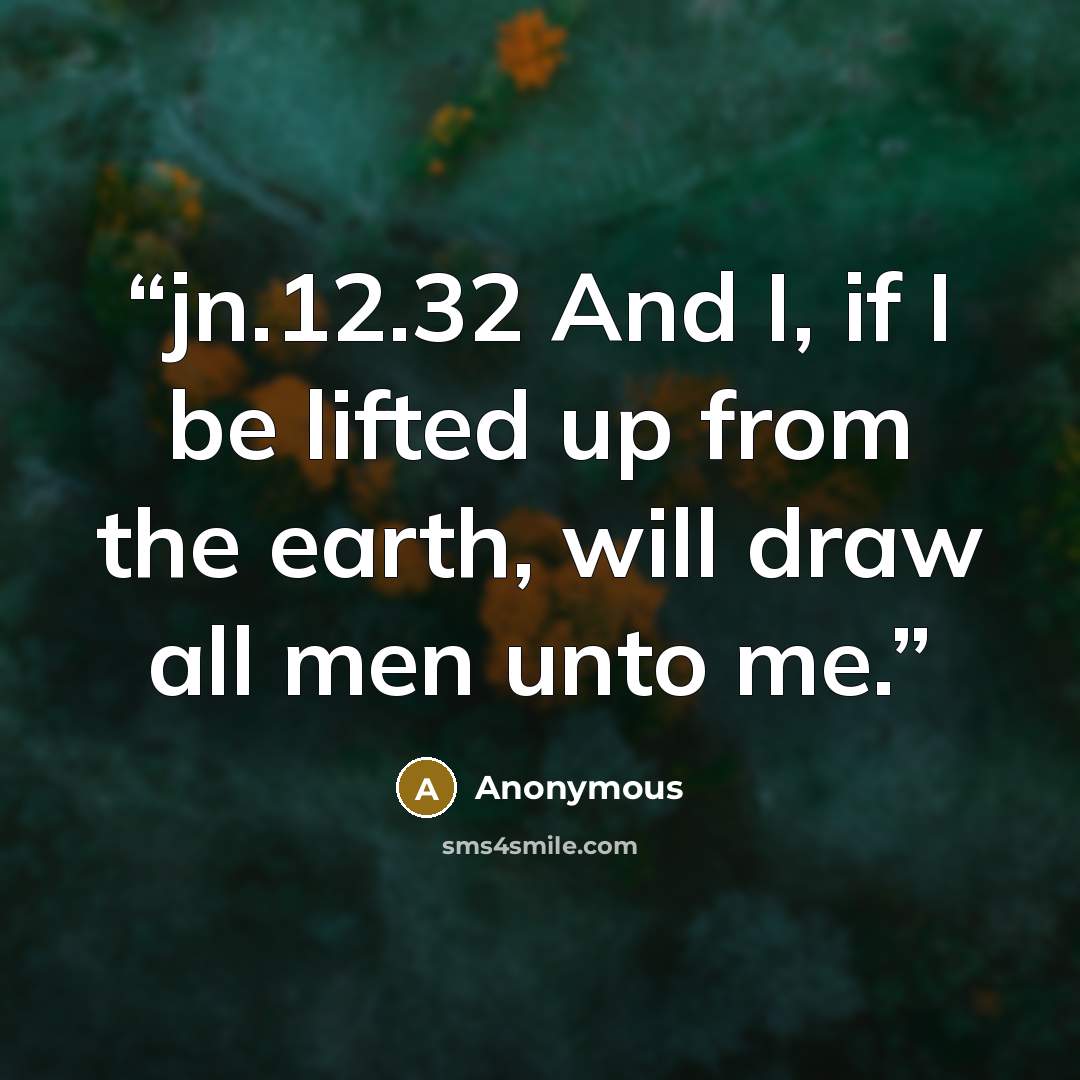 “jn.12.32 And I, if I be lifted up from the earth, will draw all men unto me.” quote by Anonymous