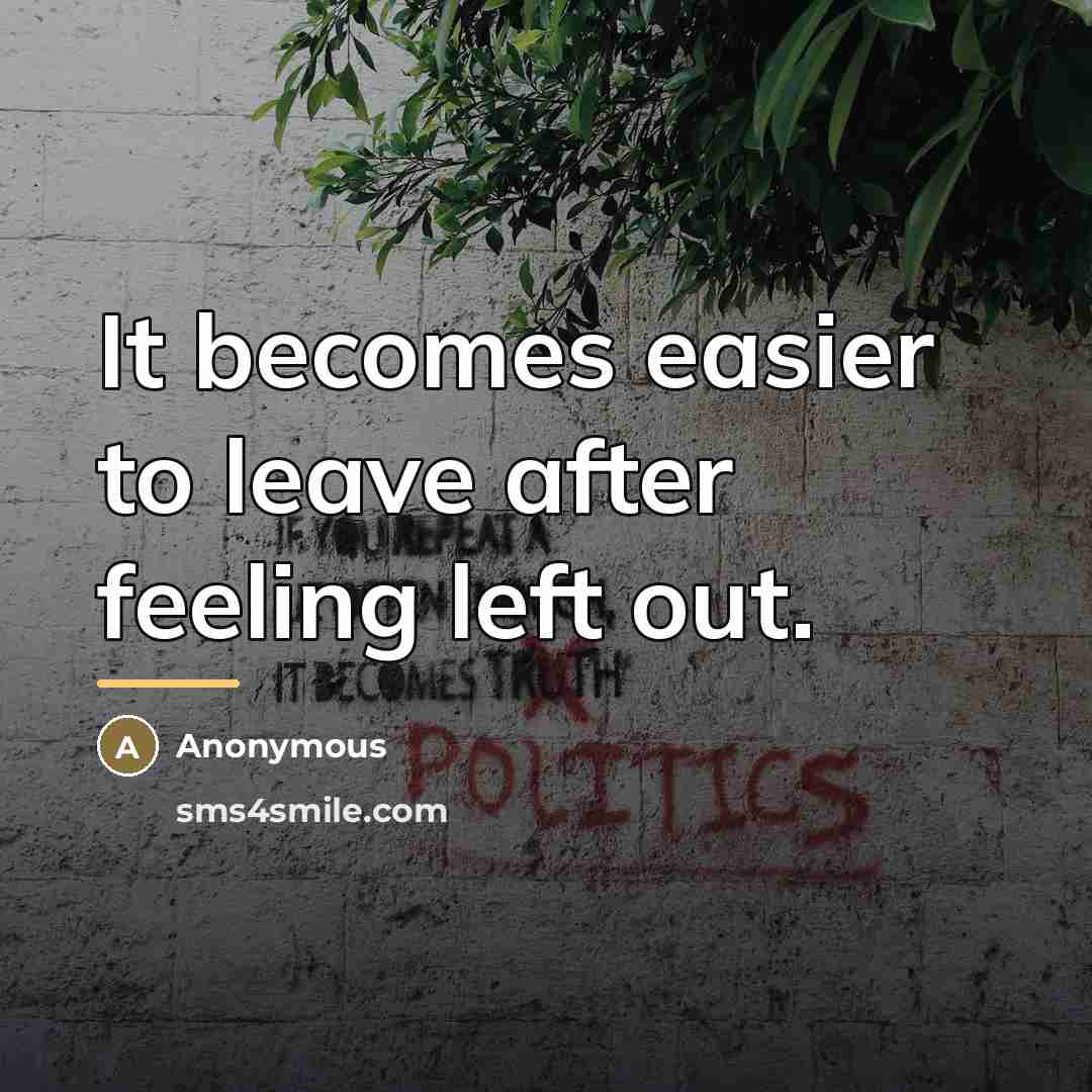 “It becomes easier to leave after feeling left out.…” quote by Anonymous