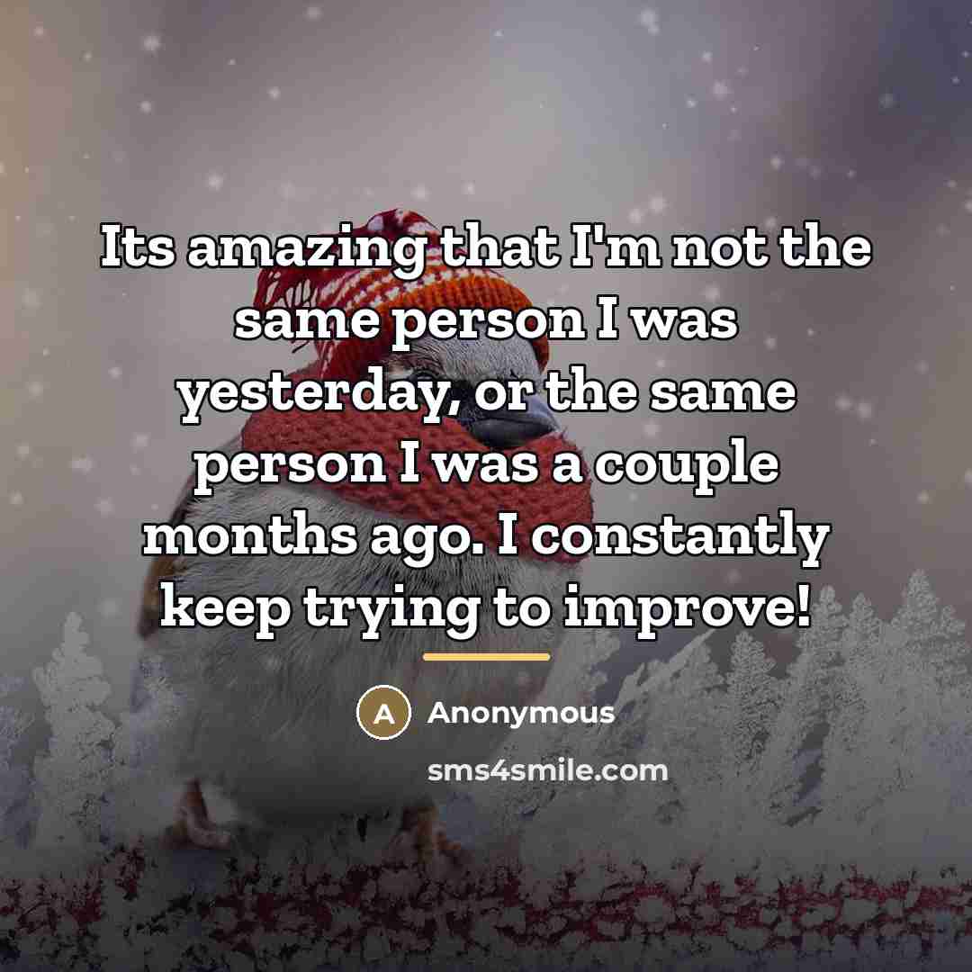 “Its amazing that I'm not the same person I was…” quote by Anonymous