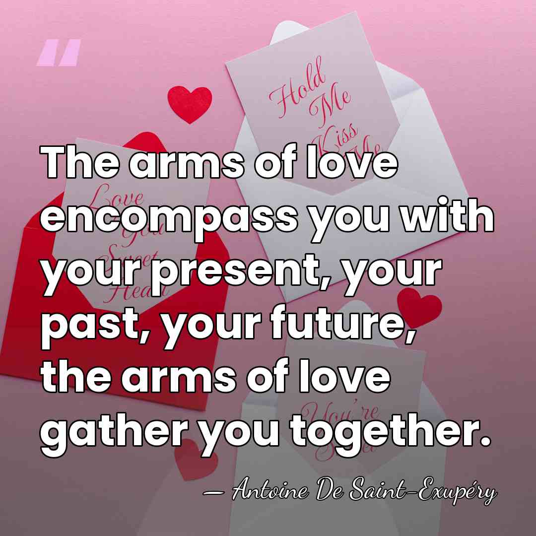 The arms of love encompass you with your present, your past, your&hellip; - Antoine de Saint-Exupery