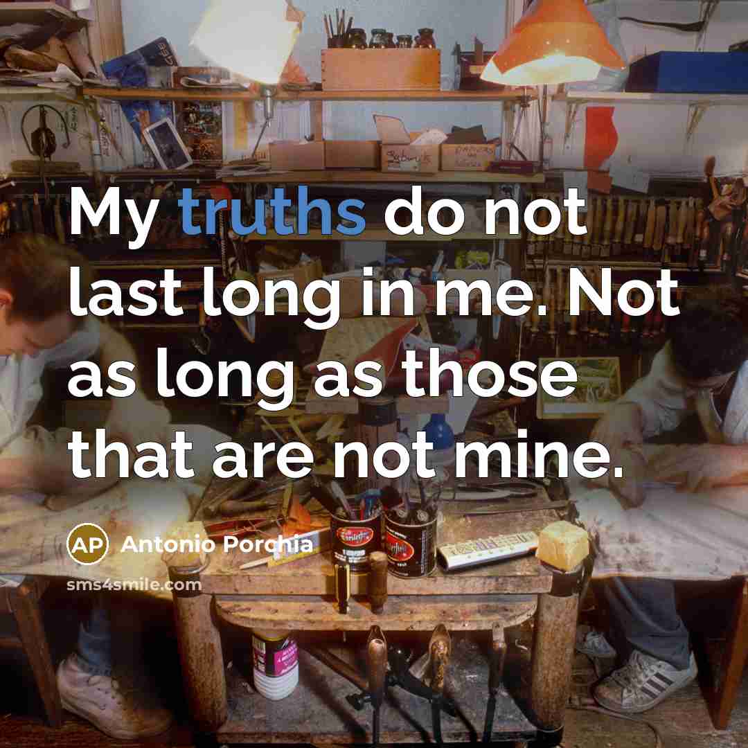 “My truths do not last long in me. Not as…” quote by Antonio Porchia