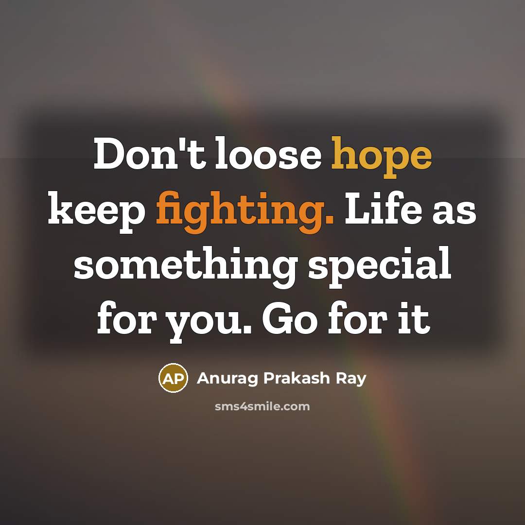 “Don't loose hope keep fighting. Life as something special for…” quote by Anurag Prakash Ray