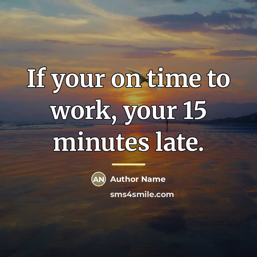 “If your on time to work, your 15 minutes late.…” quote by Author Name