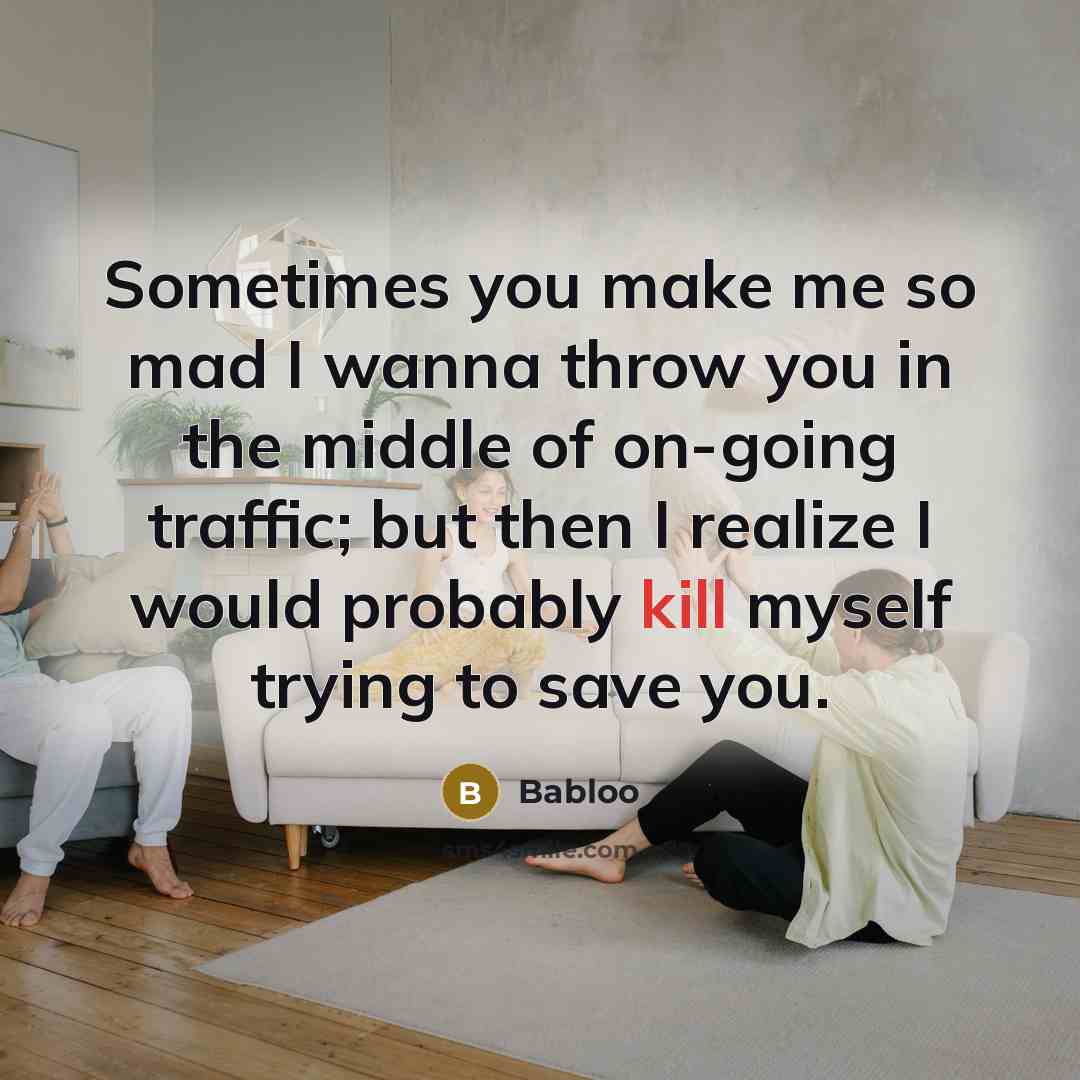 “Sometimes you make me so mad I wanna throw you…” quote by Babloo