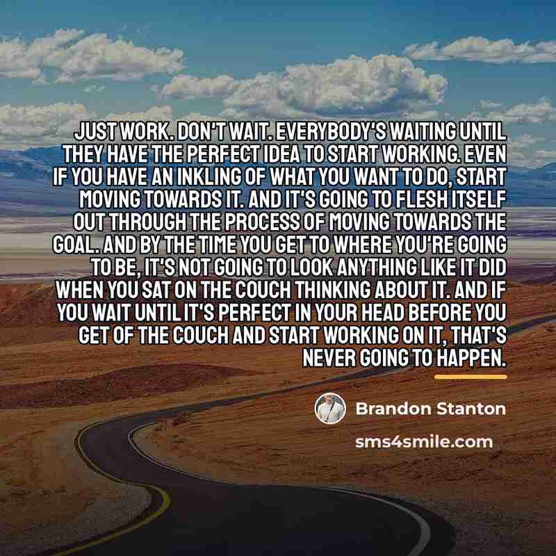 “Just work. Don't wait. Everybody's waiting until they have the…” quote by Brandon Stanton