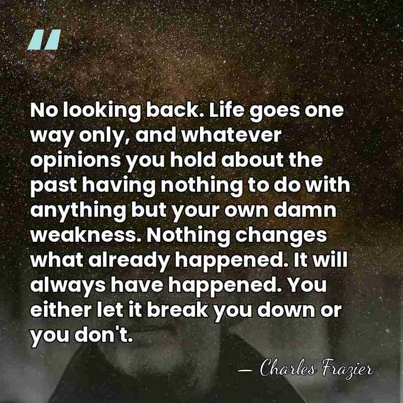 No looking back. Life goes one way only, and whatever opinions you&hellip; - Charles Frazier