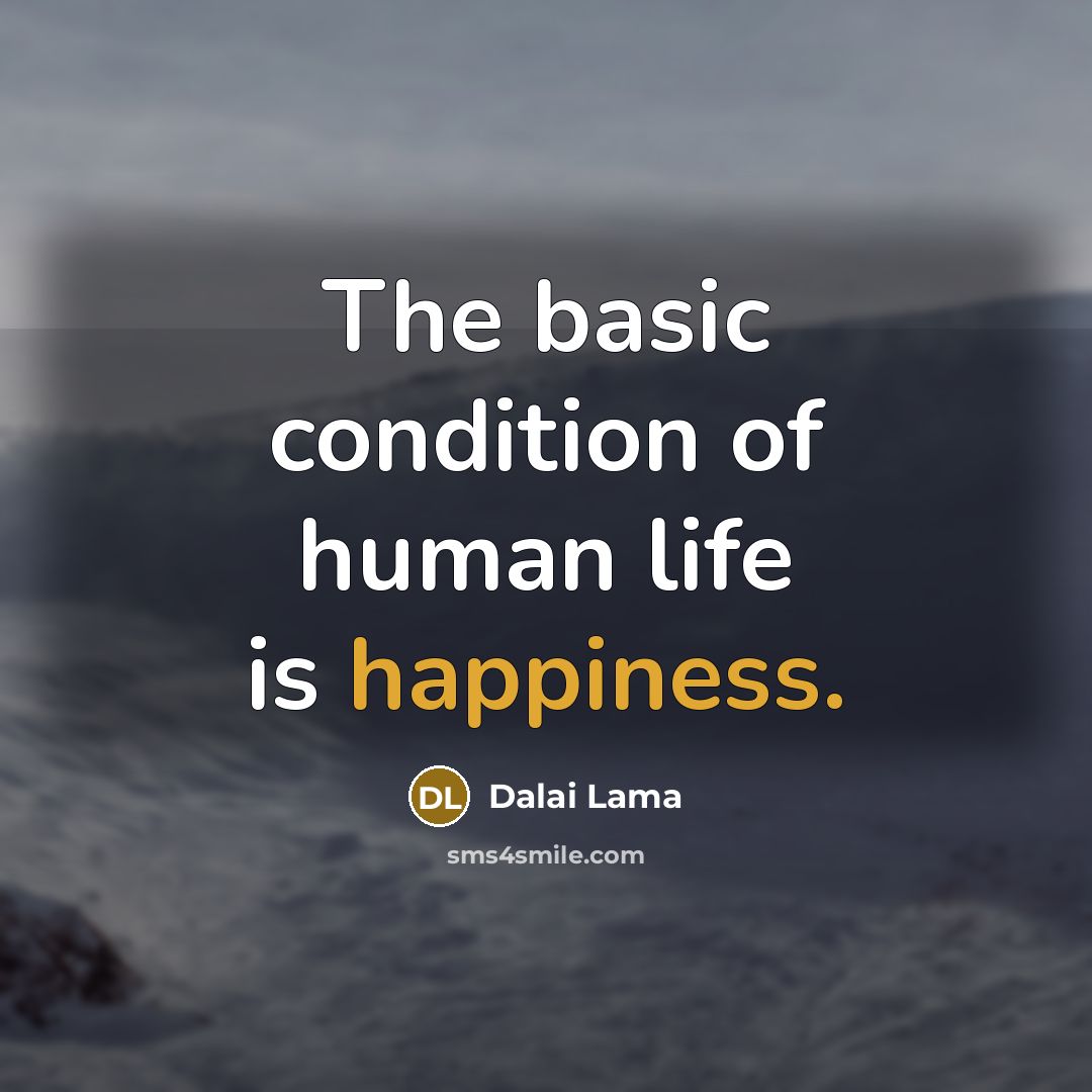 “The basic condition of human life is happiness.…” quote by Dalai Lama