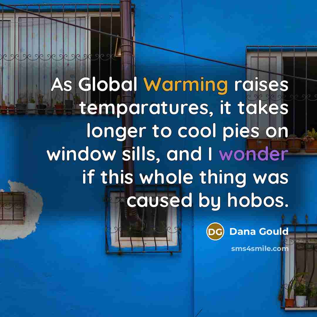 “As Global Warming raises temparatures, it takes longer to cool pies on window sills, and I wonder if this whole thing was caused by hobos.” quote by Dana Gould
