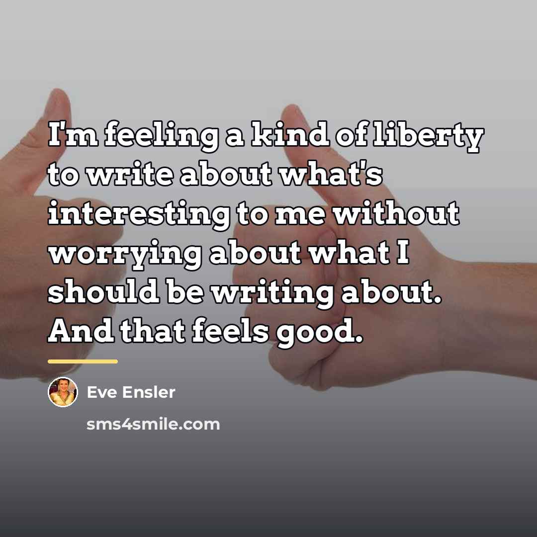 “I'm feeling a kind of liberty to write about what's…” quote by Eve Ensler