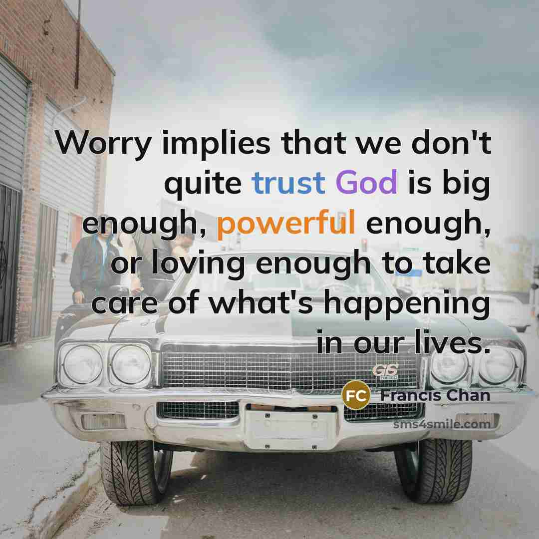 “Worry implies that we don't quite trust God is big…” quote by Francis Chan