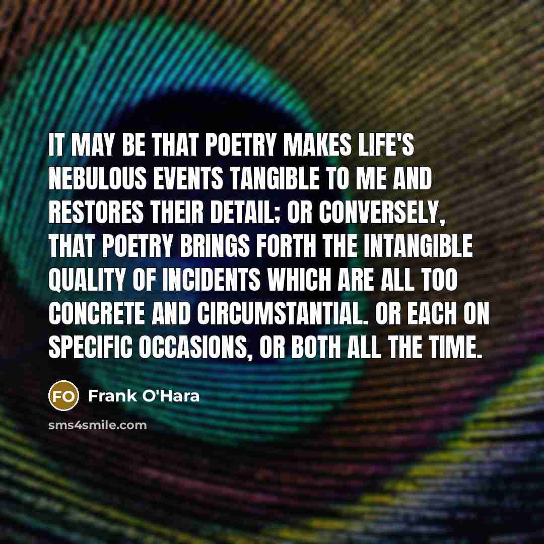 “It may be that poetry makes life's nebulous events tangible…” quote by Frank O'Hara