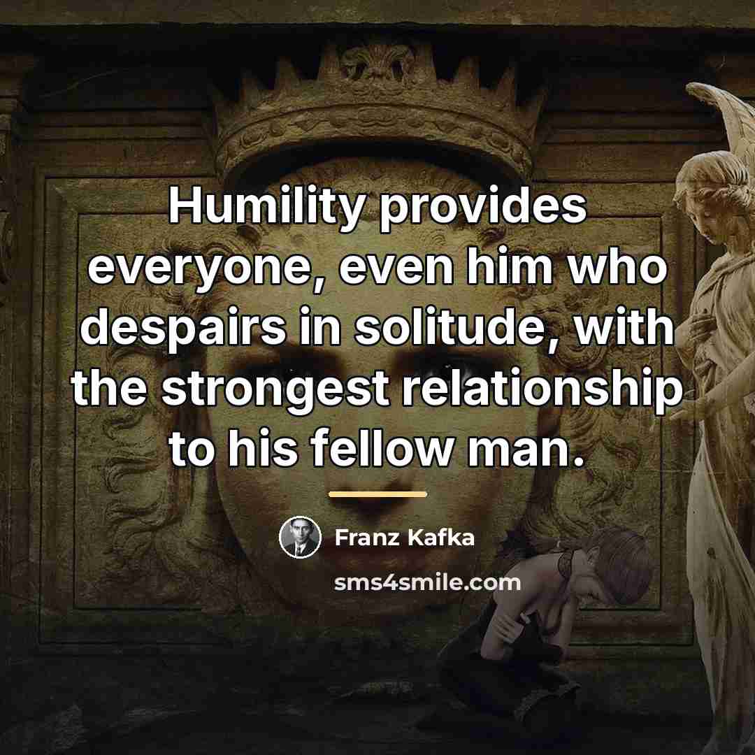 “Humility provides everyone, even him who despairs in solitude, with…” quote by Franz Kafka