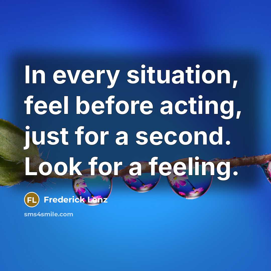 “In every situation, feel before acting, just for a second.…” quote by Frederick Lenz