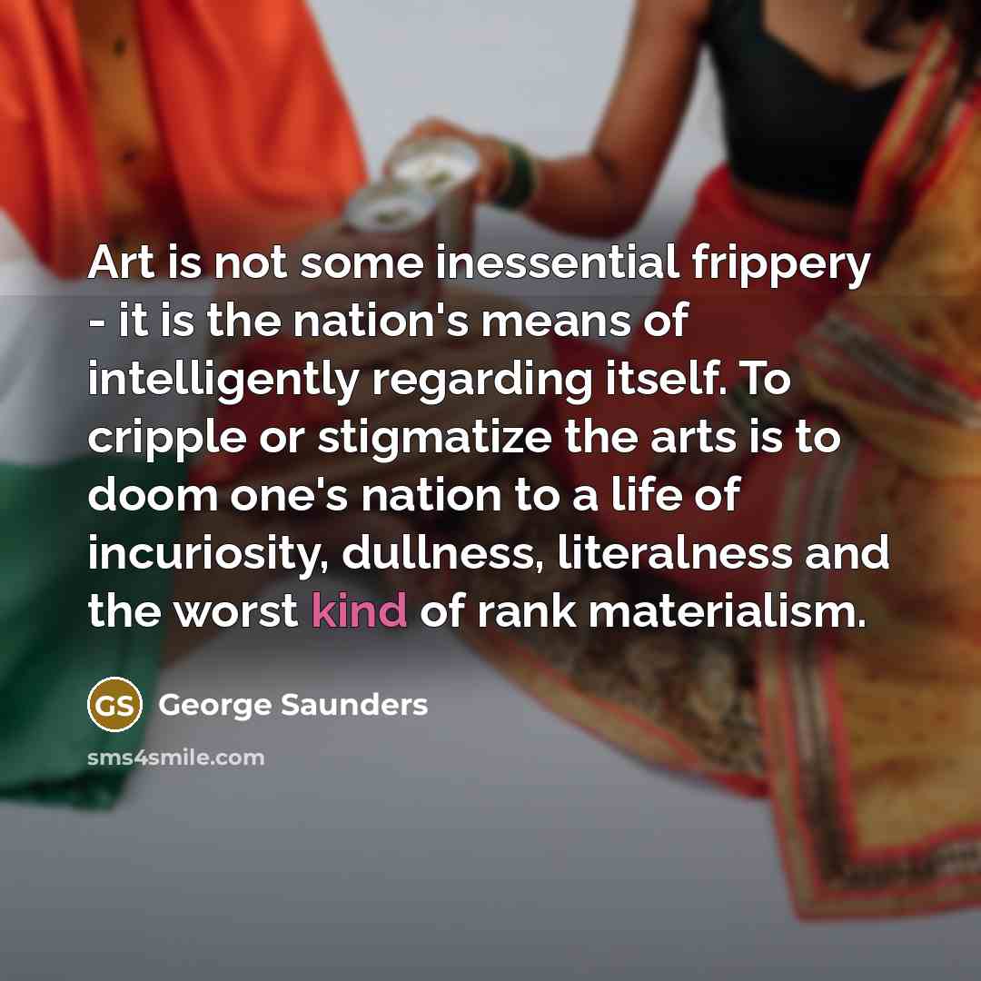 “Art is not some inessential frippery - it is the…” quote by George Saunders